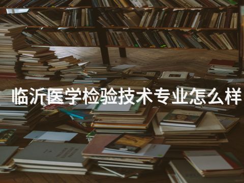 临沂医学检验技术专业怎么样(图1) 临沂医学检验技术专业怎么样(图1)