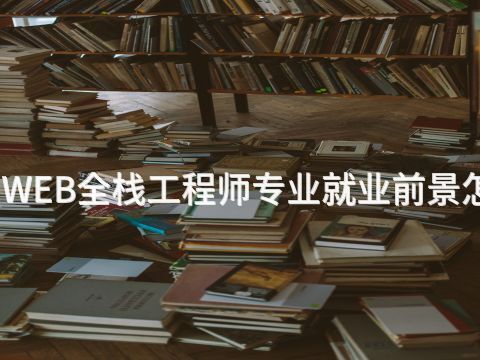 陕西WEB全栈工程师专业就业前景怎么样(图1) 陕西WEB全栈工程师专业就业前景怎么样(图1)
