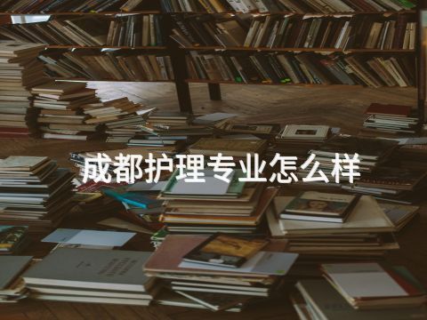 成都护理专业怎么样