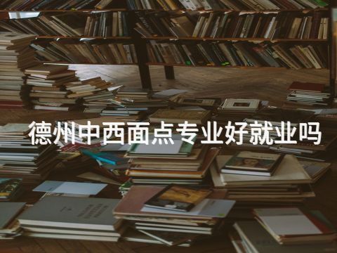 德州中西面点专业好就业吗(图1) 德州中西面点专业好就业吗(图1)