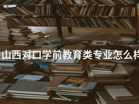山西对口学前教育类专业怎么样(图1) 山西对口学前教育类专业怎么样(图1)