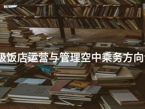 滨州高星级饭店运营与管理空中乘务方向专业怎么样