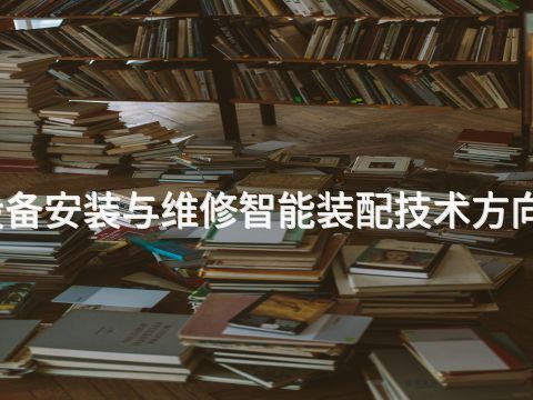 张家口机电设备安装与维修智能装配技术方向专业好就业吗(图1) 张家口机电设备安装与维修智能装配技术方向专业好就业吗(图1)