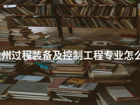 滄州過程裝備及控制工程專業怎么樣