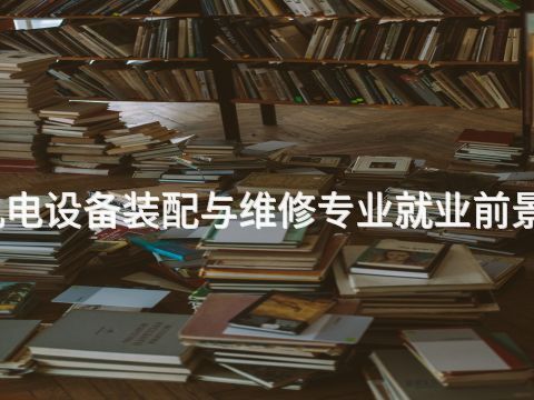 山西机电设备装配与维修专业就业前景怎么样