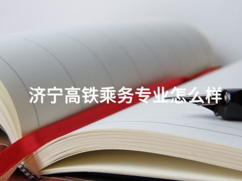 济宁高铁乘务专业怎么样(图1) 济宁高铁乘务专业怎么样(图1)