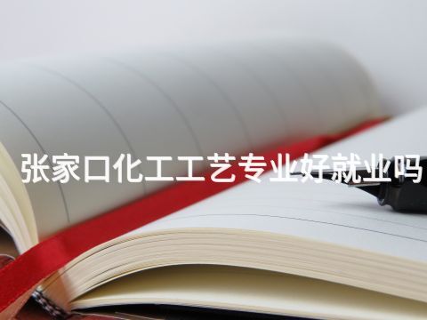张家口化工工艺专业好就业吗