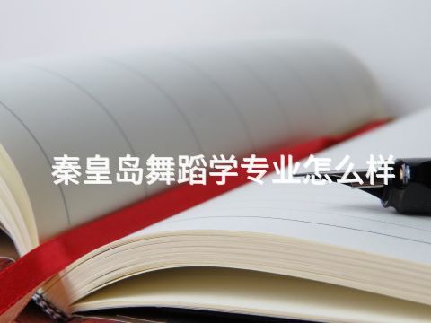 秦皇岛舞蹈学专业怎么样