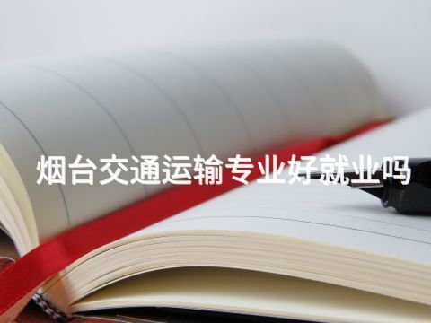 烟台交通运输专业好就业吗