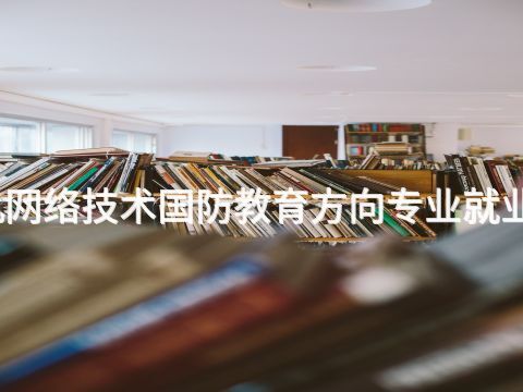 滨州计算机网络技术国防教育方向专业就业前景怎么样