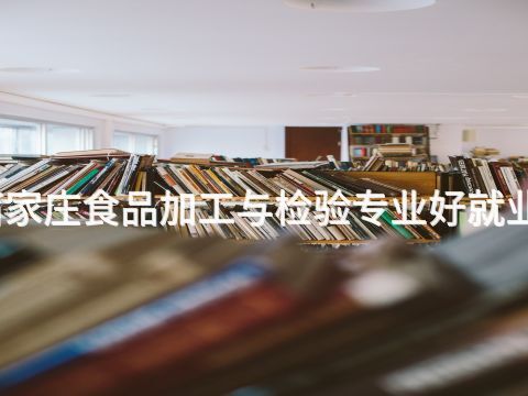 石家庄食品加工与检验专业好就业吗(图1)