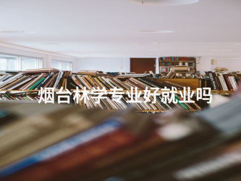 烟台林学专业好就业吗