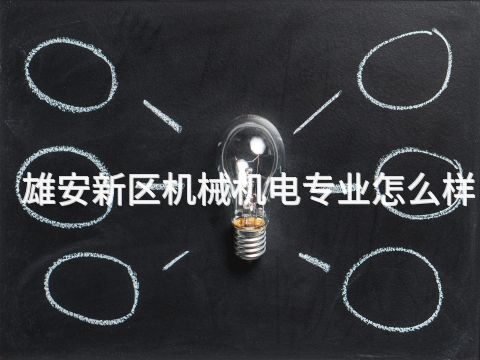 雄安新区机械机电专业怎么样