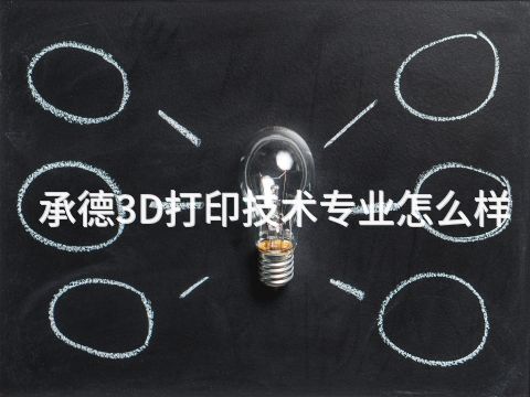 承德3D打印技术专业怎么样