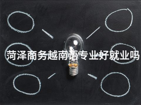 菏泽商务越南语专业好就业吗(图1) 菏泽商务越南语专业好就业吗(图1)