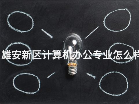 雄安新区计算机办公专业怎么样(图1) 雄安新区计算机办公专业怎么样(图1)