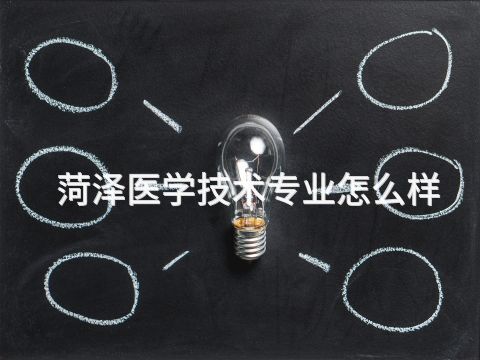 菏泽医学技术专业怎么样(图1) 菏泽医学技术专业怎么样(图1)