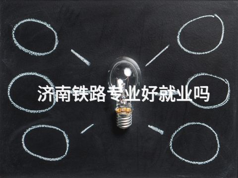 济南铁路专业好就业吗