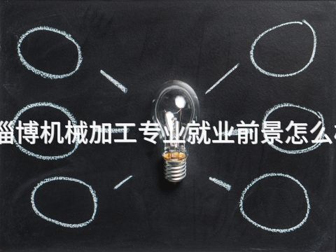 淄博机械加工专业就业前景怎么样(图1) 淄博机械加工专业就业前景怎么样(图1)