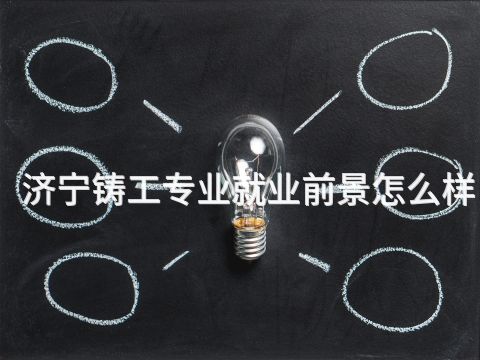 济宁铸工专业就业前景怎么样