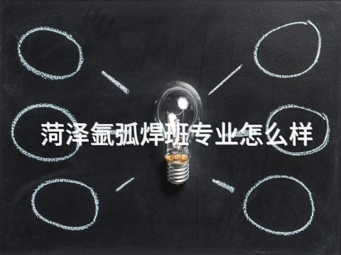 菏泽氩弧焊班专业怎么样(图1) 菏泽氩弧焊班专业怎么样(图1)