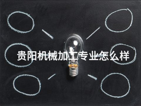 贵阳机械加工专业怎么样(图1) 贵阳机械加工专业怎么样(图1)