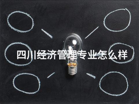 四川经济管理专业怎么样(图1) 四川经济管理专业怎么样(图1)