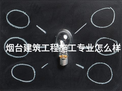 煙臺(tái)建筑工程施工專業(yè)怎么樣
