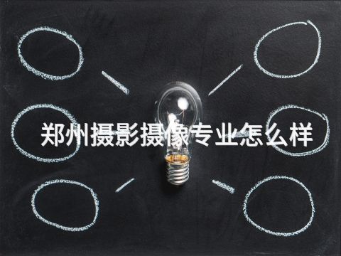 鄭州攝影攝像專業怎么樣