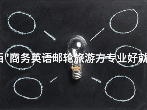 山西"商务英语邮轮旅游方专业好就业吗