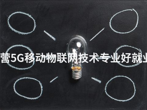 东营5G移动物联网技术专业好就业吗