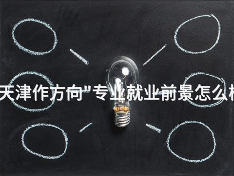 天津作方向"专业就业前景怎么样