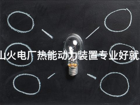 唐山火电厂热能动力装置专业好就业吗(图1) 唐山火电厂热能动力装置专业好就业吗(图1)