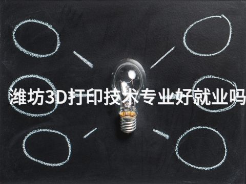 潍坊3D打印技术专业好就业吗