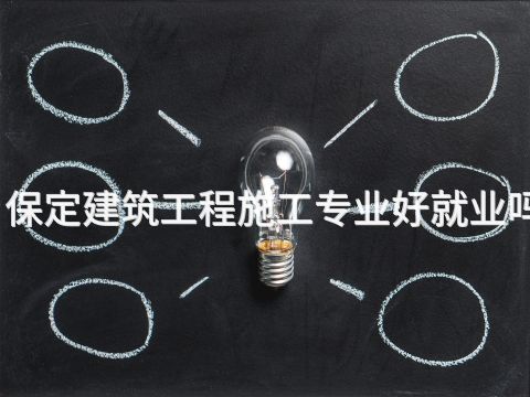 保定建筑工程施工专业好就业吗