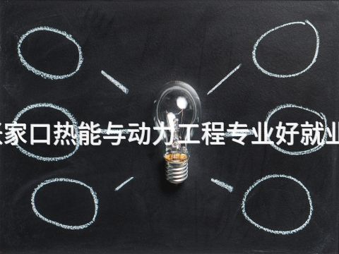 张家口热能与动力工程专业好就业吗(图1) 张家口热能与动力工程专业好就业吗(图1)