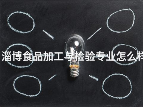 淄博食品加工与检验专业怎么样(图1) 淄博食品加工与检验专业怎么样(图1)
