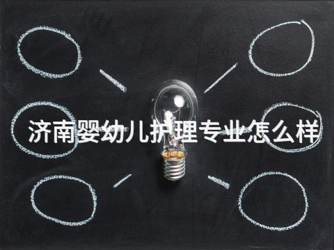 济南婴幼儿护理专业怎么样