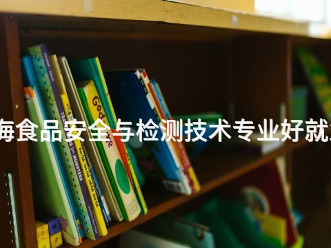 威海食品安全与检测技术专业好就业吗(图1) 威海食品安全与检测技术专业好就业吗(图1)