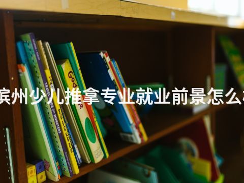 滨州少儿推拿专业就业前景怎么样(图1) 滨州少儿推拿专业就业前景怎么样(图1)
