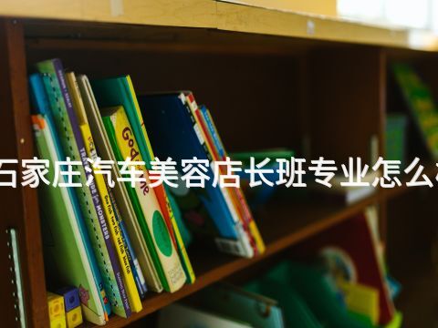 石家庄汽车美容店长班专业怎么样(图1) 石家庄汽车美容店长班专业怎么样(图1)