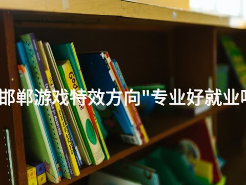 邯郸游戏特效方向"专业好就业吗