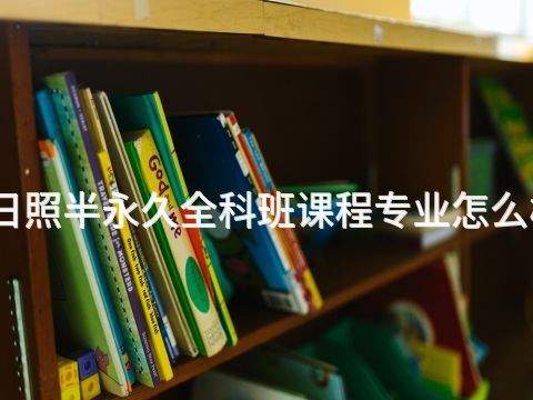 日照半永久全科班课程专业怎么样(图1) 日照半永久全科班课程专业怎么样(图1)