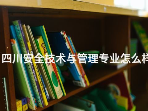 四川安全技術(shù)與管理專業(yè)怎么樣