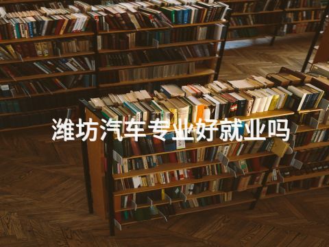 潍坊汽车专业好就业吗