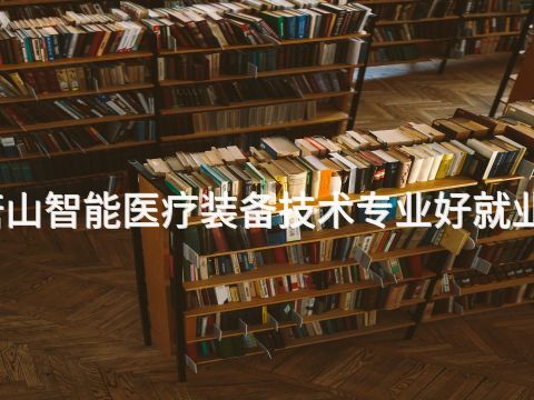 唐山智能医疗装备技术专业好就业吗(图1)