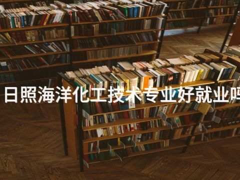 日照海洋化工技术专业好就业吗