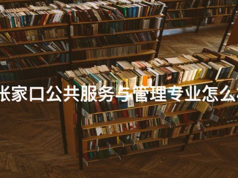 张家口公共服务与管理专业怎么样(图1) 张家口公共服务与管理专业怎么样(图1)