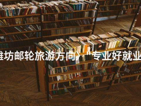 潍坊邮轮旅游方向〉"专业好就业吗