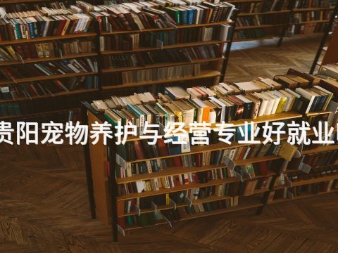 贵阳宠物养护与经营专业好就业吗